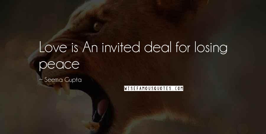 Seema Gupta Quotes: Love is An invited deal for losing peace