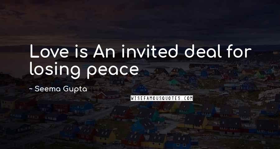 Seema Gupta Quotes: Love is An invited deal for losing peace