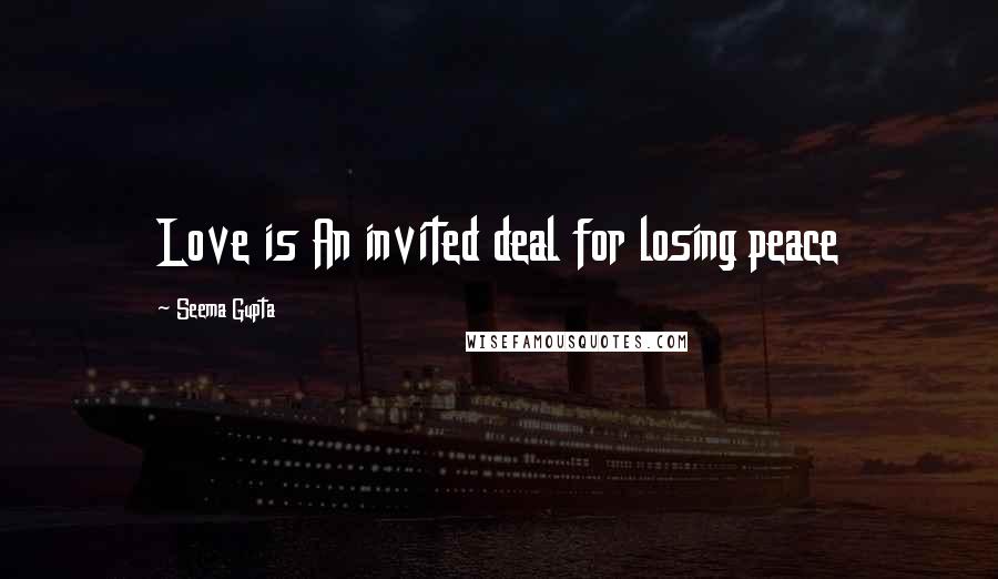 Seema Gupta Quotes: Love is An invited deal for losing peace