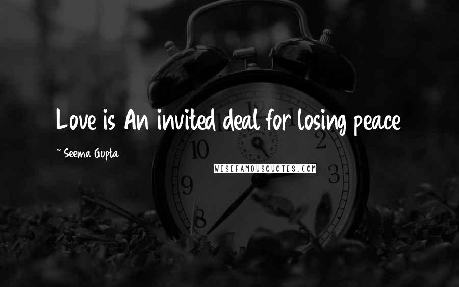 Seema Gupta Quotes: Love is An invited deal for losing peace