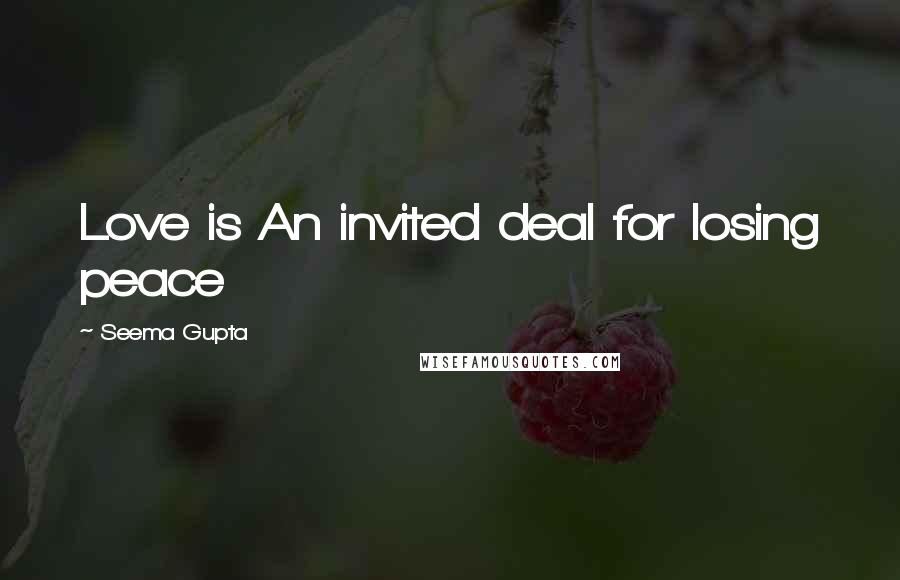 Seema Gupta Quotes: Love is An invited deal for losing peace