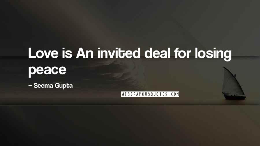 Seema Gupta Quotes: Love is An invited deal for losing peace