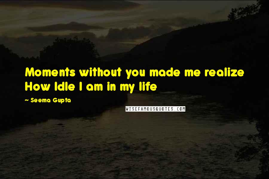 Seema Gupta Quotes: Moments without you made me realize How Idle I am in my life