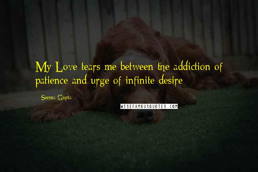 Seema Gupta Quotes: My Love tears me between the addiction of patience and urge of infinite desire