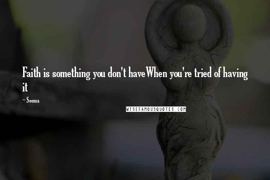 Seema Quotes: Faith is something you don't haveWhen you're tried of having it