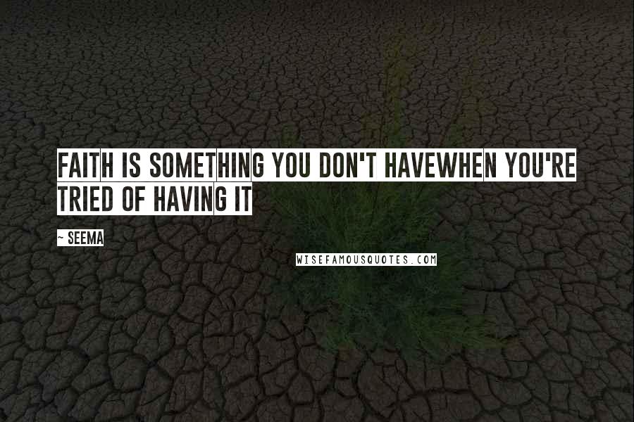 Seema Quotes: Faith is something you don't haveWhen you're tried of having it