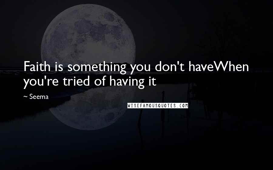 Seema Quotes: Faith is something you don't haveWhen you're tried of having it