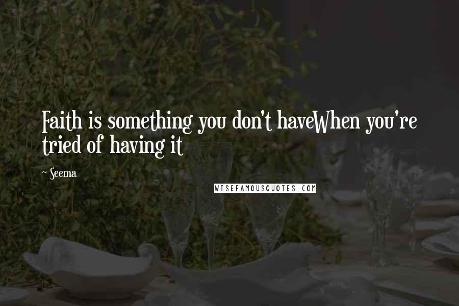 Seema Quotes: Faith is something you don't haveWhen you're tried of having it