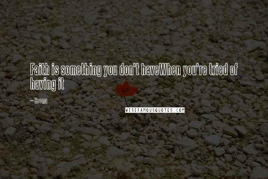 Seema Quotes: Faith is something you don't haveWhen you're tried of having it