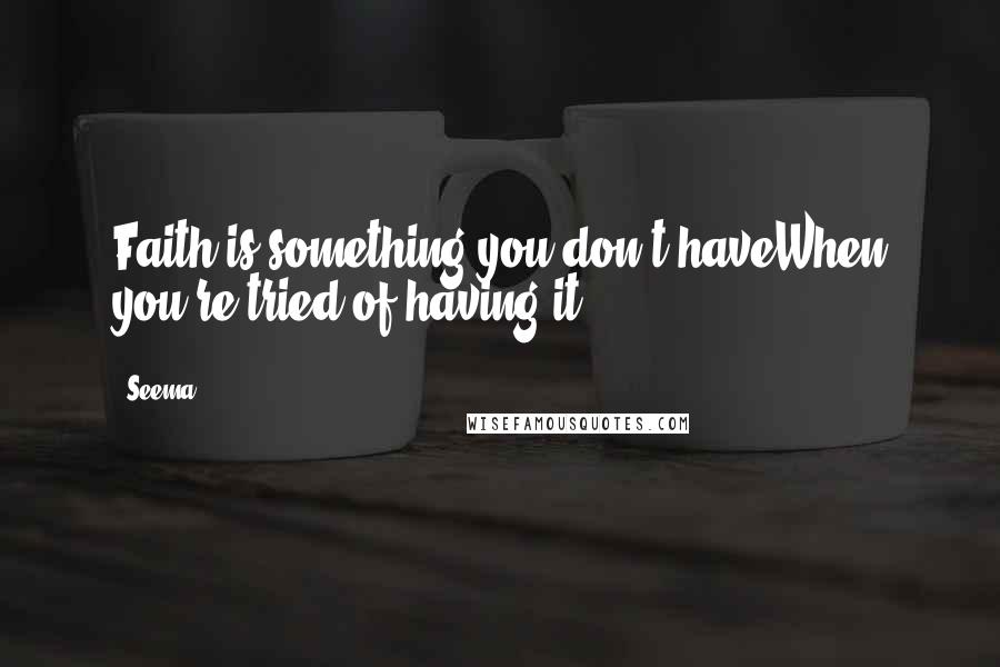 Seema Quotes: Faith is something you don't haveWhen you're tried of having it