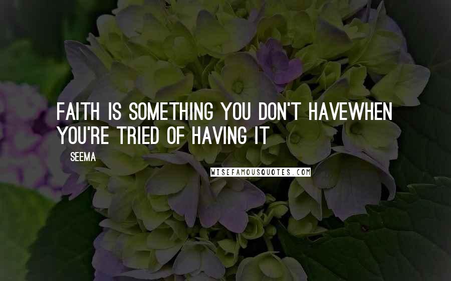 Seema Quotes: Faith is something you don't haveWhen you're tried of having it