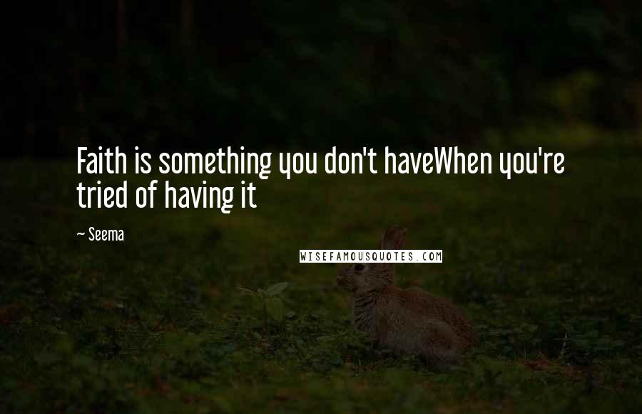 Seema Quotes: Faith is something you don't haveWhen you're tried of having it