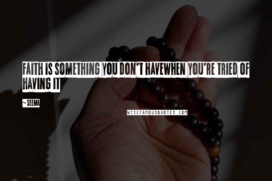 Seema Quotes: Faith is something you don't haveWhen you're tried of having it