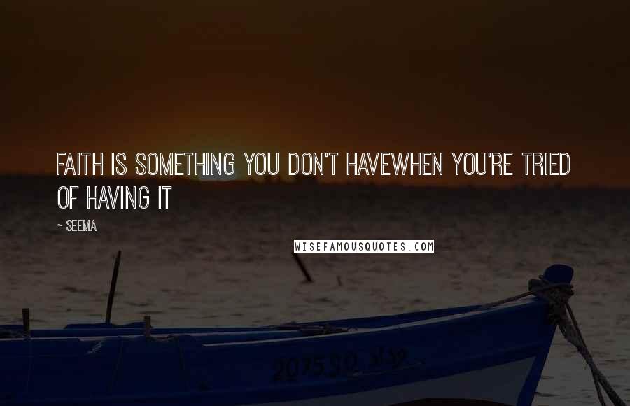 Seema Quotes: Faith is something you don't haveWhen you're tried of having it