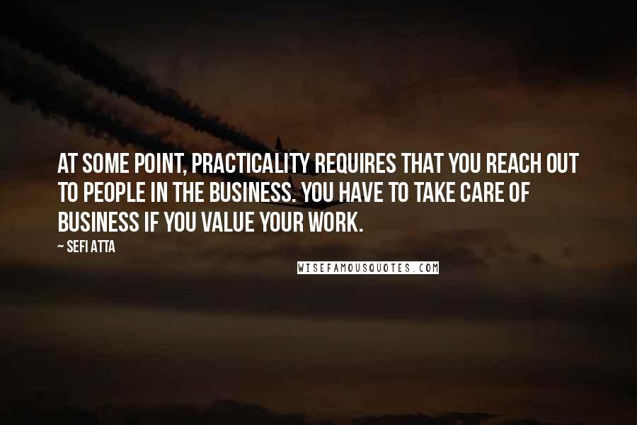 Sefi Atta Quotes: At some point, practicality requires that you reach out to people in the business. You have to take care of business if you value your work.