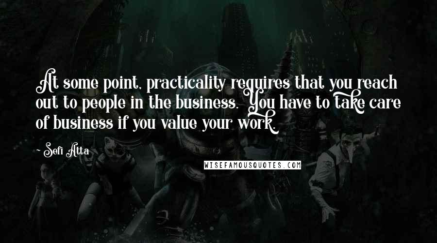 Sefi Atta Quotes: At some point, practicality requires that you reach out to people in the business. You have to take care of business if you value your work.