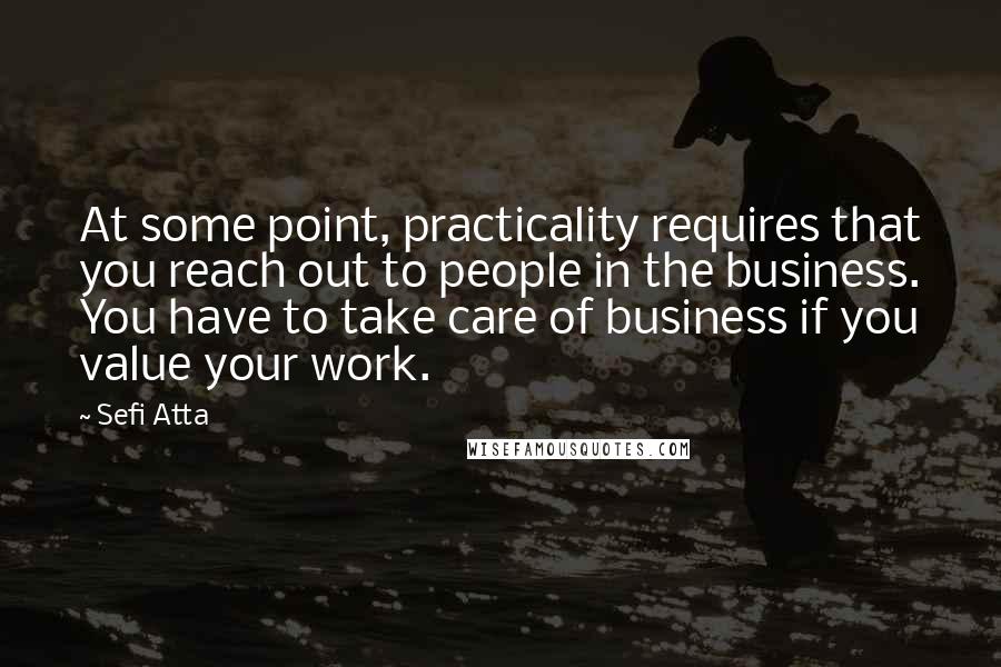 Sefi Atta Quotes: At some point, practicality requires that you reach out to people in the business. You have to take care of business if you value your work.