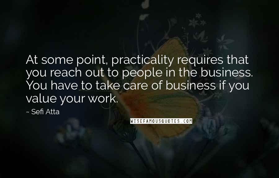 Sefi Atta Quotes: At some point, practicality requires that you reach out to people in the business. You have to take care of business if you value your work.