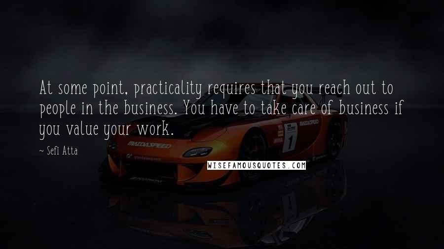 Sefi Atta Quotes: At some point, practicality requires that you reach out to people in the business. You have to take care of business if you value your work.