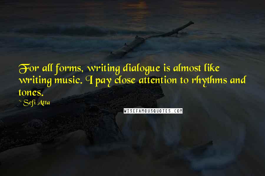 Sefi Atta Quotes: For all forms, writing dialogue is almost like writing music. I pay close attention to rhythms and tones.