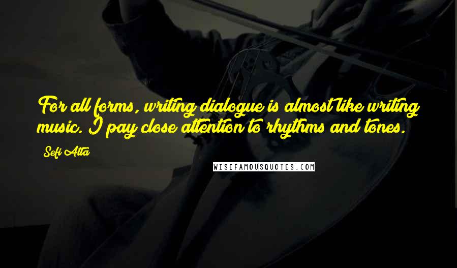 Sefi Atta Quotes: For all forms, writing dialogue is almost like writing music. I pay close attention to rhythms and tones.