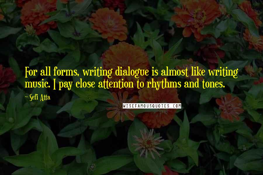 Sefi Atta Quotes: For all forms, writing dialogue is almost like writing music. I pay close attention to rhythms and tones.