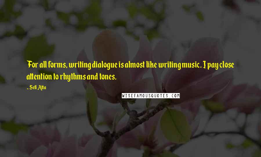 Sefi Atta Quotes: For all forms, writing dialogue is almost like writing music. I pay close attention to rhythms and tones.