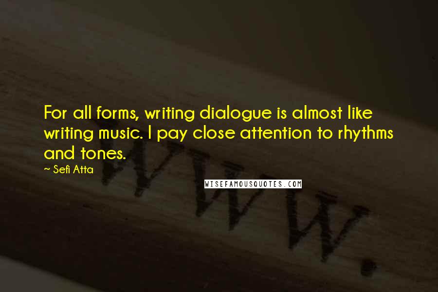Sefi Atta Quotes: For all forms, writing dialogue is almost like writing music. I pay close attention to rhythms and tones.