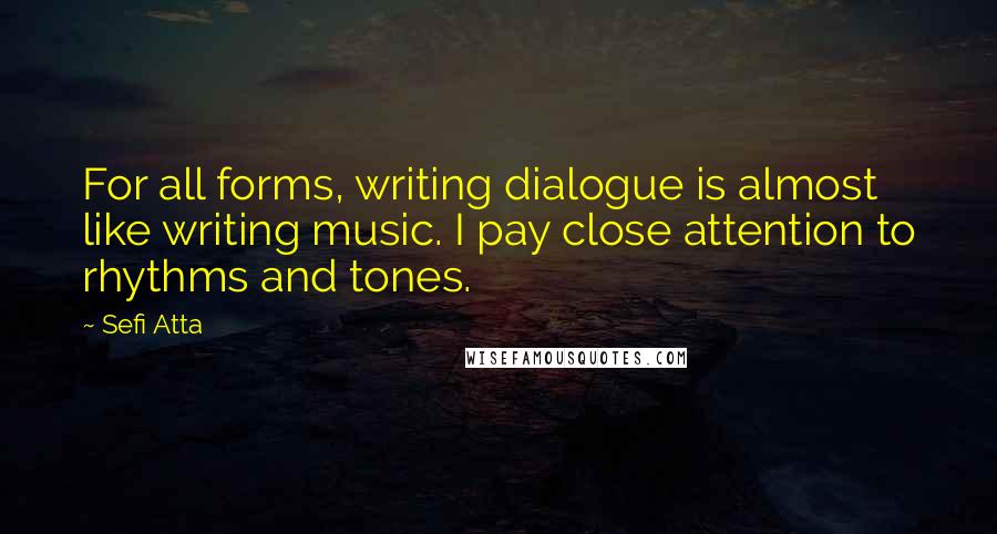 Sefi Atta Quotes: For all forms, writing dialogue is almost like writing music. I pay close attention to rhythms and tones.