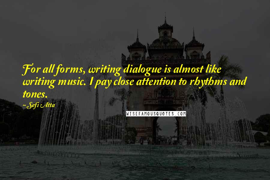 Sefi Atta Quotes: For all forms, writing dialogue is almost like writing music. I pay close attention to rhythms and tones.