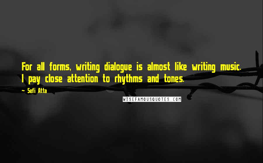 Sefi Atta Quotes: For all forms, writing dialogue is almost like writing music. I pay close attention to rhythms and tones.