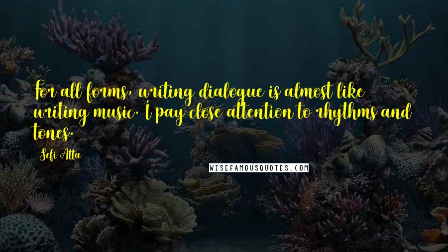 Sefi Atta Quotes: For all forms, writing dialogue is almost like writing music. I pay close attention to rhythms and tones.