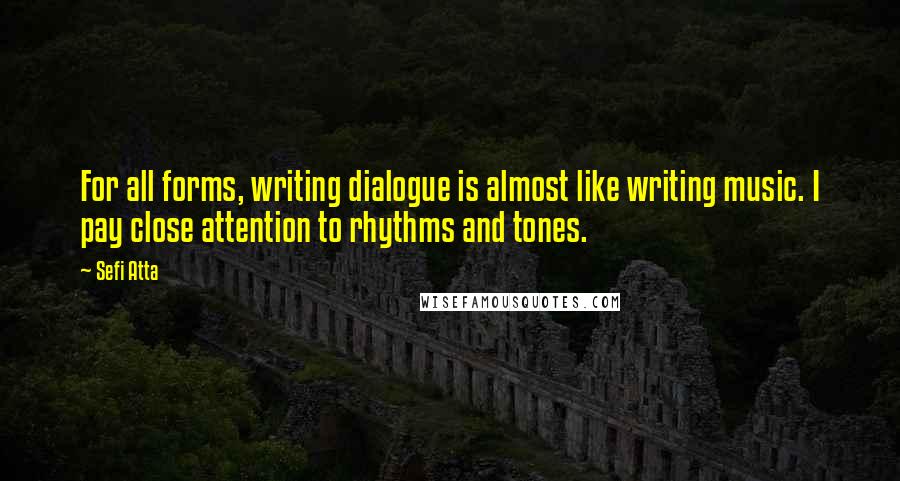 Sefi Atta Quotes: For all forms, writing dialogue is almost like writing music. I pay close attention to rhythms and tones.