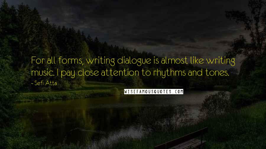 Sefi Atta Quotes: For all forms, writing dialogue is almost like writing music. I pay close attention to rhythms and tones.