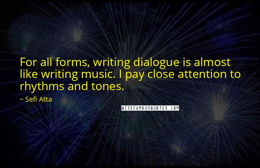 Sefi Atta Quotes: For all forms, writing dialogue is almost like writing music. I pay close attention to rhythms and tones.