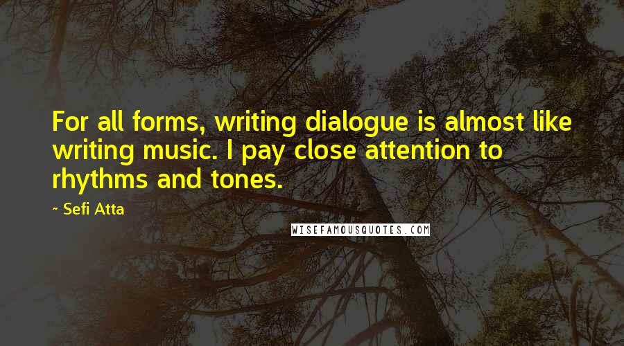 Sefi Atta Quotes: For all forms, writing dialogue is almost like writing music. I pay close attention to rhythms and tones.