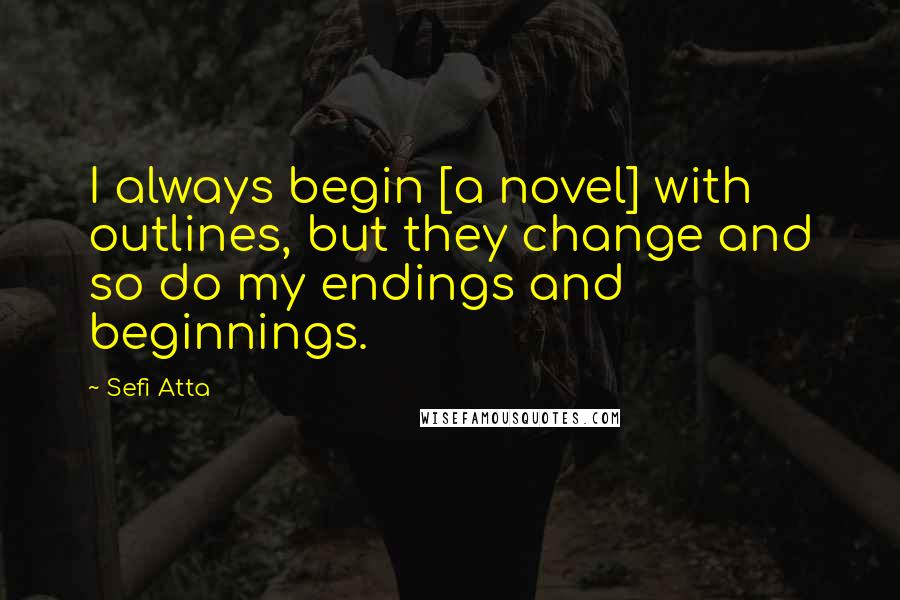 Sefi Atta Quotes: I always begin [a novel] with outlines, but they change and so do my endings and beginnings.