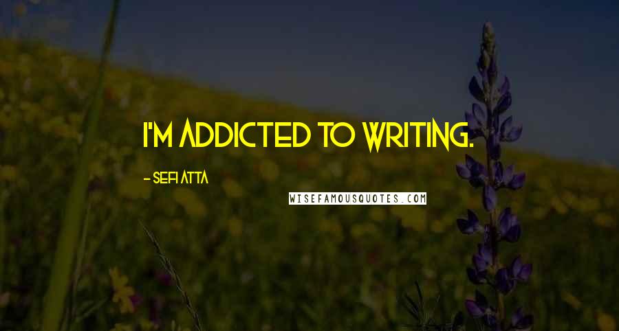 Sefi Atta Quotes: I'm addicted to writing.