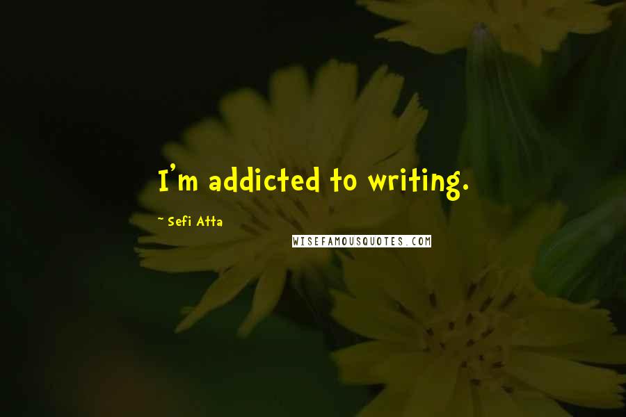 Sefi Atta Quotes: I'm addicted to writing.
