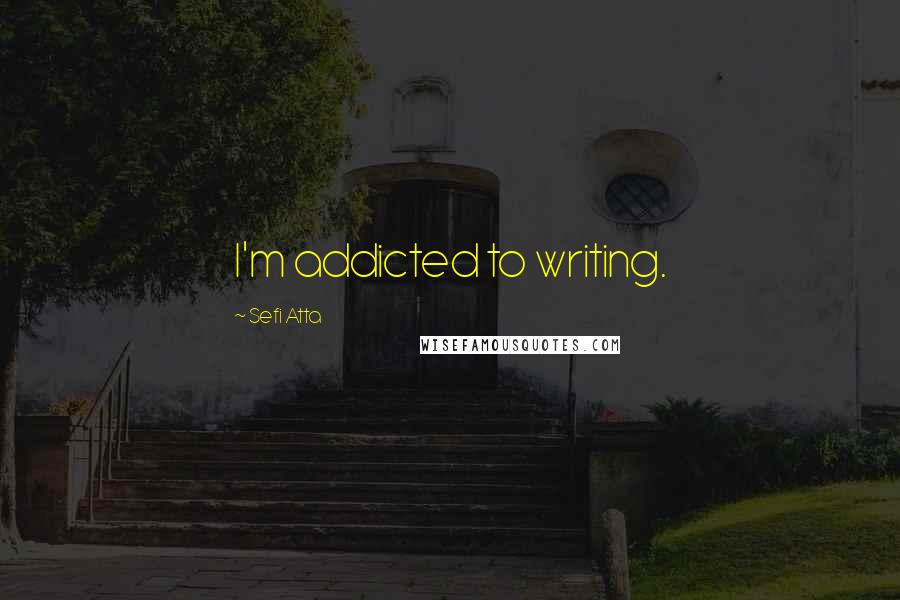 Sefi Atta Quotes: I'm addicted to writing.