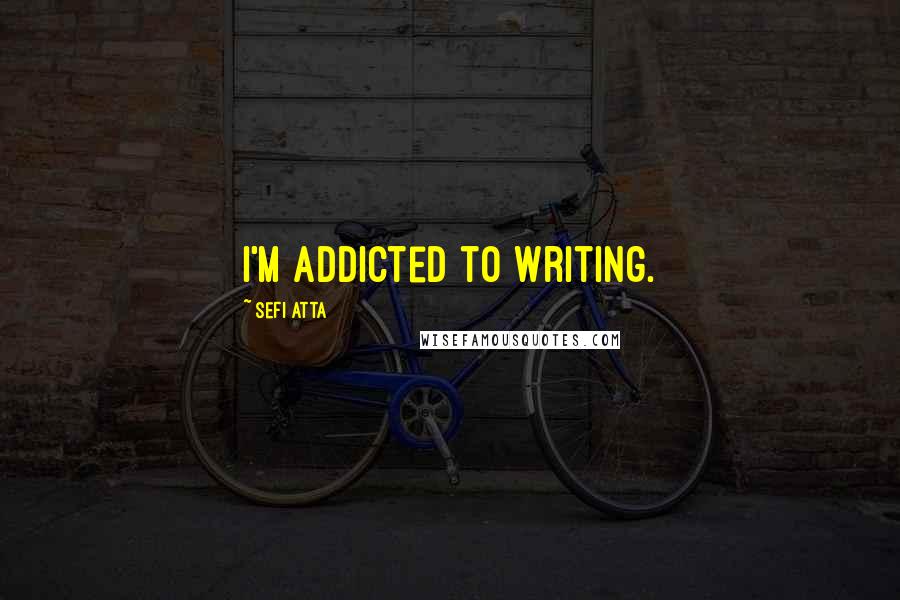 Sefi Atta Quotes: I'm addicted to writing.