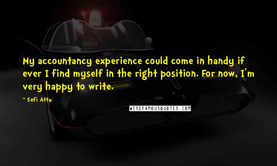 Sefi Atta Quotes: My accountancy experience could come in handy if ever I find myself in the right position. For now, I'm very happy to write.