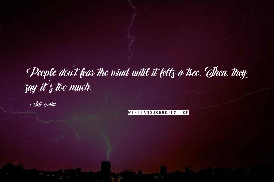 Sefi Atta Quotes: People don't fear the wind until it fells a tree. Then, they say it's too much.