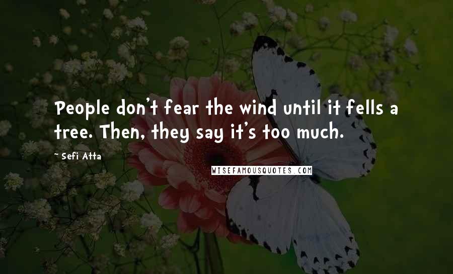 Sefi Atta Quotes: People don't fear the wind until it fells a tree. Then, they say it's too much.