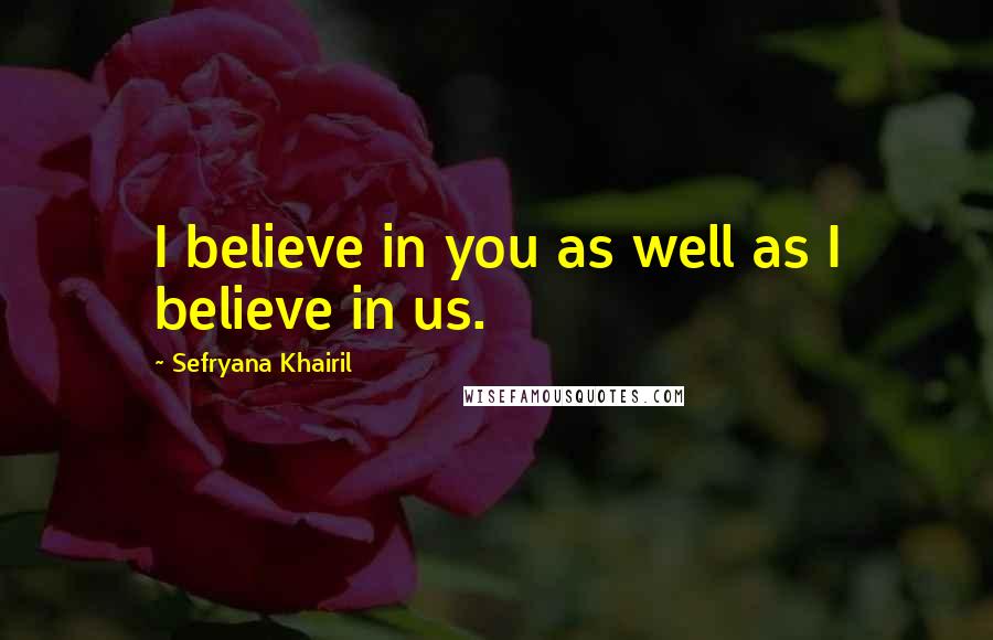 Sefryana Khairil Quotes: I believe in you as well as I believe in us.