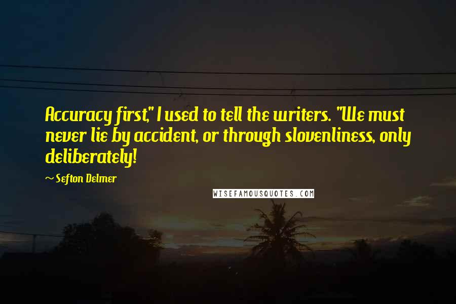 Sefton Delmer Quotes: Accuracy first," I used to tell the writers. "We must never lie by accident, or through slovenliness, only deliberately!
