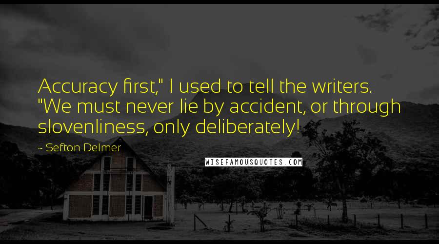 Sefton Delmer Quotes: Accuracy first," I used to tell the writers. "We must never lie by accident, or through slovenliness, only deliberately!