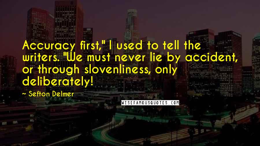 Sefton Delmer Quotes: Accuracy first," I used to tell the writers. "We must never lie by accident, or through slovenliness, only deliberately!