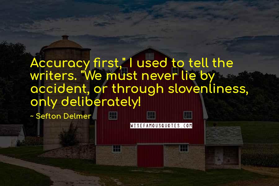 Sefton Delmer Quotes: Accuracy first," I used to tell the writers. "We must never lie by accident, or through slovenliness, only deliberately!