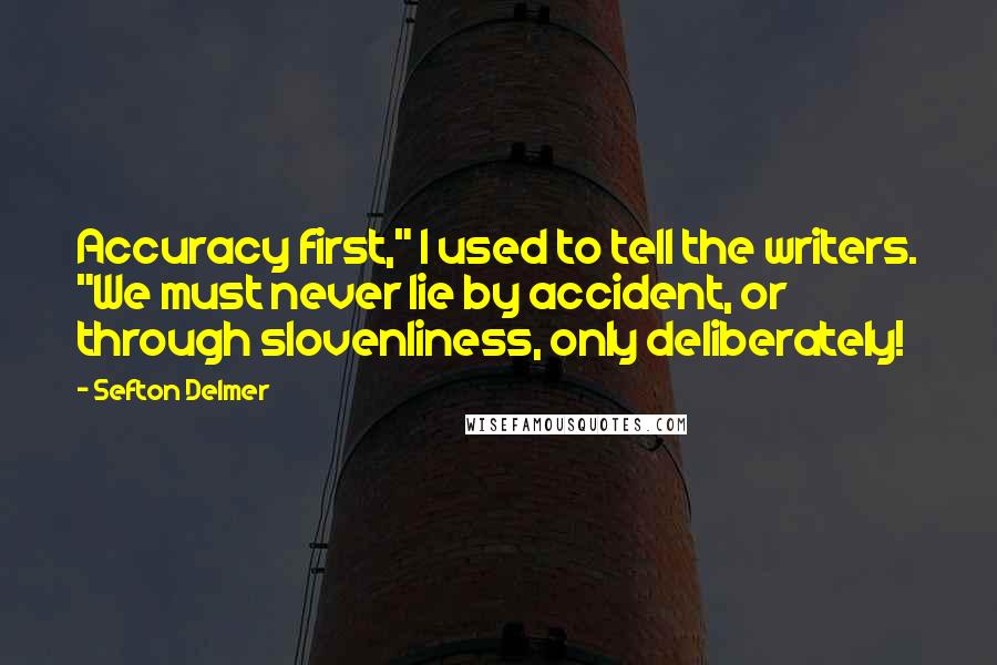 Sefton Delmer Quotes: Accuracy first," I used to tell the writers. "We must never lie by accident, or through slovenliness, only deliberately!